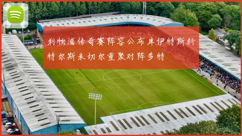 利物浦传奇赛阵容公布库伊特斯科特尔斯米切尔重聚对阵多特