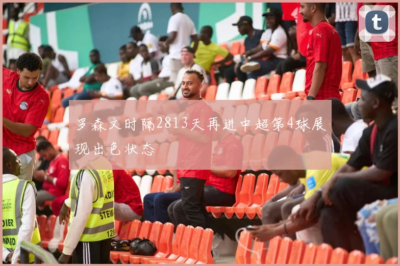 罗森文时隔2813天再进中超第4球展现出色状态
