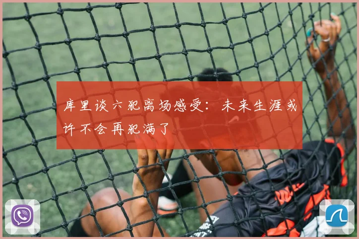 库里谈六犯离场感受：未来生涯或许不会再犯满了