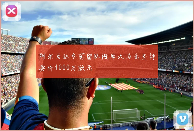 阿尔马达冬窗留队概率大马竞坚持要价4000万欧元