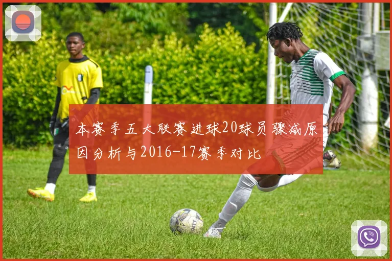 本赛季五大联赛进球20球员骤减原因分析与2016-17赛季对比