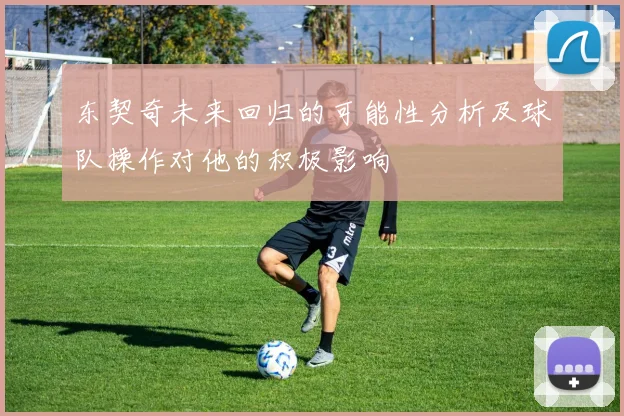 东契奇未来回归的可能性分析及球队操作对他的积极影响