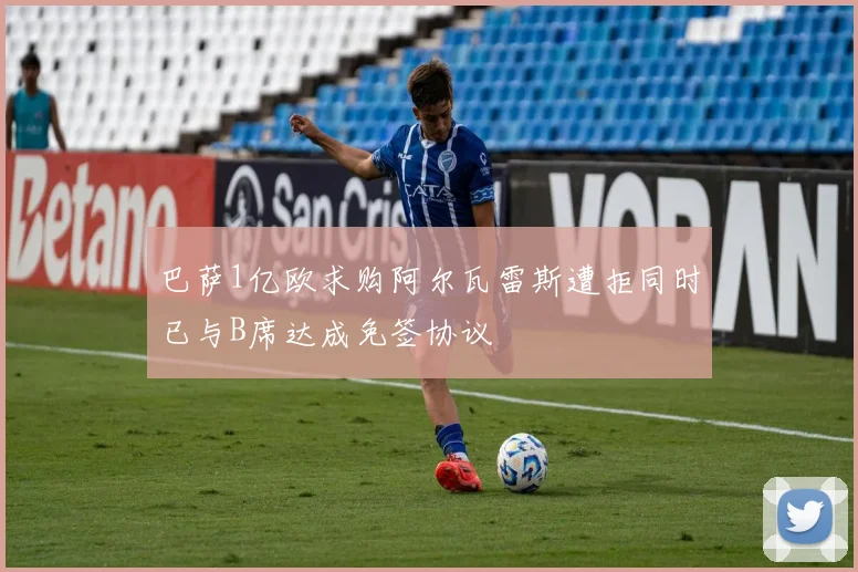 巴萨1亿欧求购阿尔瓦雷斯遭拒同时已与B席达成免签协议