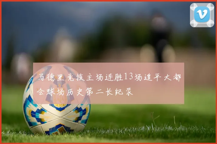 马德里竞技主场连胜13场追平大都会球场历史第二长纪录