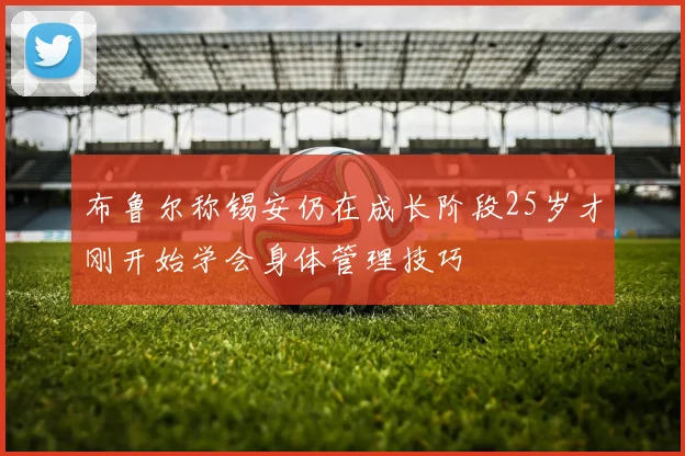 布鲁尔称锡安仍在成长阶段25岁才刚开始学会身体管理技巧