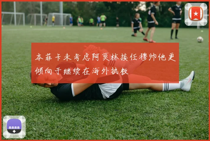 本菲卡未考虑阿莫林接任穆帅他更倾向于继续在海外执教