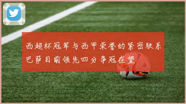 西超杯冠军与西甲荣誉的紧密联系巴萨目前领先四分争冠在望