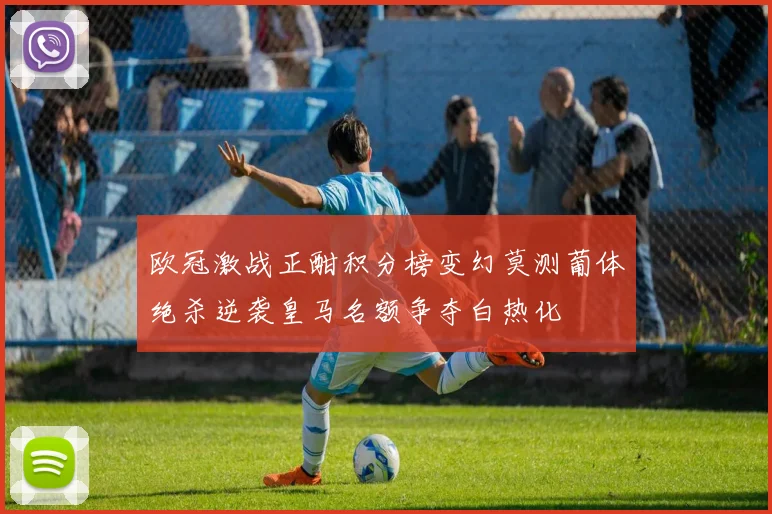 欧冠激战正酣积分榜变幻莫测葡体绝杀逆袭皇马名额争夺白热化